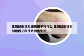 生物制剂针对细胞因子和什么 生物制剂针对细胞因子和什么细胞生长