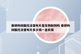 泰研枸橼酸托法替布片是生物制剂吗 泰研枸橼酸托法替布片多少钱一盒农保