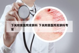 下关附属医院皮肤科 下关附属医院皮肤科专家