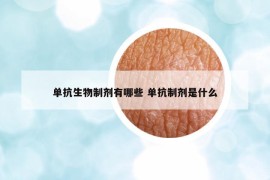 单抗生物制剂有哪些 单抗制剂是什么