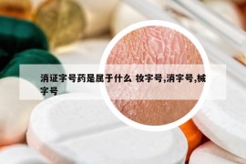 消证字号药是属于什么 妆字号,消字号,械字号