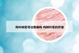 构叶树浆可以擦癣吗 构树叶浆的作用