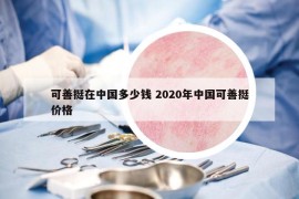 可善挺在中国多少钱 2020年中国可善挺价格