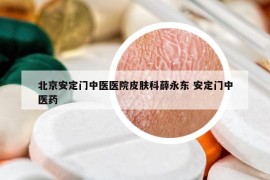 北京安定门中医医院皮肤科薛永东 安定门中医药