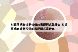 对银屑病有诊断价值的表现形式是什么 对银屑病有诊断价值的表现形式是什么