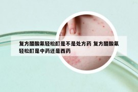 复方醋酸氟轻松酊是不是处方药 复方醋酸氟轻松酊是中药还是西药