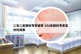 二五二皮肤科专家独臂 252皮肤科专家出诊时间表