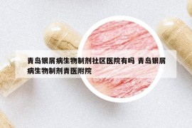 青岛银屑病生物制剂社区医院有吗 青岛银屑病生物制剂青医附院