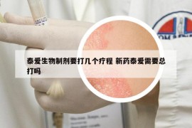 泰爱生物制剂要打几个疗程 新药泰爱需要总打吗