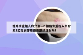 德路生重组人白介素—2 德路生重组人白介素2出现副作用还要继续注射吗?