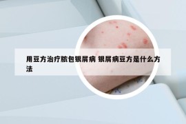 用豆方治疗脓包银屑病 银屑病豆方是什么方法