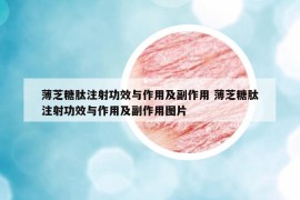 薄芝糖肽注射功效与作用及副作用 薄芝糖肽注射功效与作用及副作用图片
