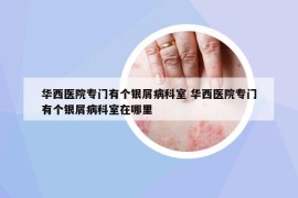 华西医院专门有个银屑病科室 华西医院专门有个银屑病科室在哪里