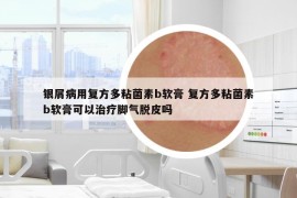 银屑病用复方多粘菌素b软膏 复方多粘菌素b软膏可以治疗脚气脱皮吗