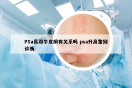 PSa高跟牛皮癣有关系吗 psa升高鉴别诊断