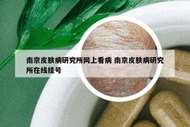 南京皮肤病研究所网上看病 南京皮肤病研究所在线挂号