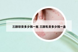 三醇软膏多少钱一瓶 三醇乳膏多少钱一盒