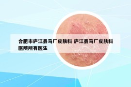 合肥市庐江县马厂皮肤科 庐江县马厂皮肤科医院所有医生