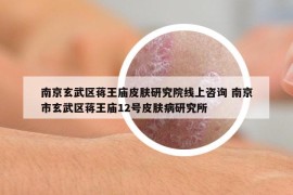 南京玄武区蒋王庙皮肤研究院线上咨询 南京市玄武区蒋王庙12号皮肤病研究所