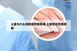 儿童为什么得脓疱型银屑病 儿童脓包型银屑病