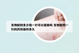 生物制剂多少钱一针可以报销吗 生物制剂一针的药效维持多久