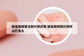 驱虫斑鸠菊注射针剂价钱 驱虫斑鸠菊针剂可以打多久