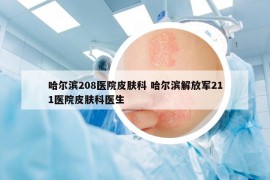 哈尔滨208医院皮肤科 哈尔滨解放军211医院皮肤科医生