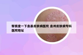 帮我查一下盘县皮肤病医院 盘州皮肤病专科医院地址