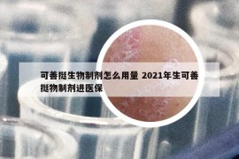 可善挺生物制剂怎么用量 2021年生可善挺物制剂进医保