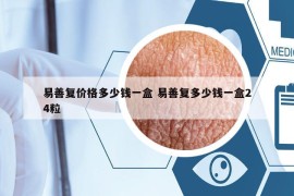 易善复价格多少钱一盒 易善复多少钱一盒24粒