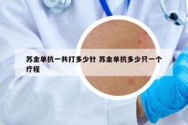 苏金单抗一共打多少针 苏金单抗多少只一个疗程