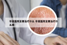 华夏医院主要治疗什么 华夏医院主要治疗什么病