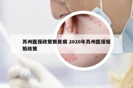 苏州医保政策银屑病 2020年苏州医保报销政策