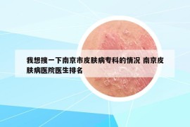 我想搜一下南京市皮肤病专科的情况 南京皮肤病医院医生排名