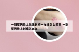 一到夏天脸上就像长癣一样痒怎么回事 一到夏天脸上刺痒怎么办
