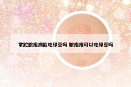 掌跎脓疱病能吃绿豆吗 脓疱疮可以吃绿豆吗