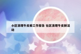 小区清理牛皮癣工作报告 社区清理牛皮鲜活动