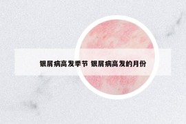 银屑病高发季节 银屑病高发的月份