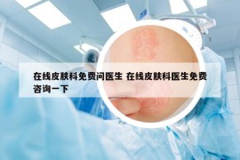 在线皮肤科免费问医生 在线皮肤科医生免费咨询一下