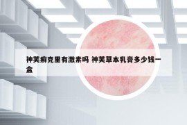 神芙癣克里有激素吗 神芙草本乳膏多少钱一盒