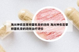 海川神农百草抑菌乳膏的功效 海川神农百草抑菌乳膏的功效治疗评价