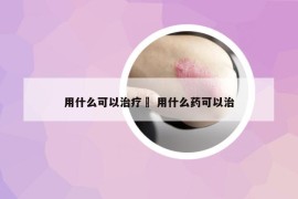 用什么可以治疗廯 用什么药可以治