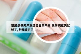 银屑病冬天严重还是夏天严重 银屑病夏天就好了,冬天就犯了